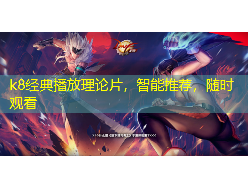 k8经典播放理论片，智能推荐，随时观看
