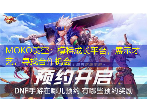 MOKO美空:模特成长平台,展示才艺,寻找合作机会