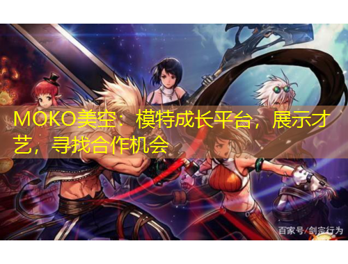 MOKO美空：模特成长平台，展示才艺，寻找合作机会