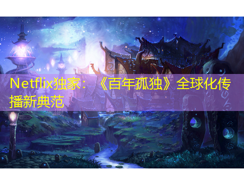 Netflix独家:《百年孤独》全球化传播新典范