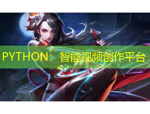 PYTHON：智能视频创作平台