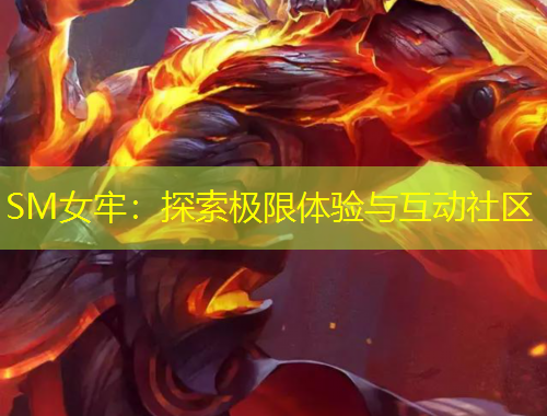 SM女牢：探索极限体验与互动社区