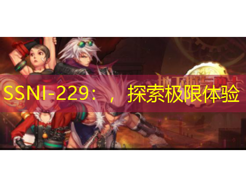 SSNI-229：，探索极限体验