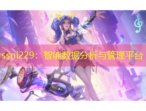 ssni229：智能数据分析与管理平台
