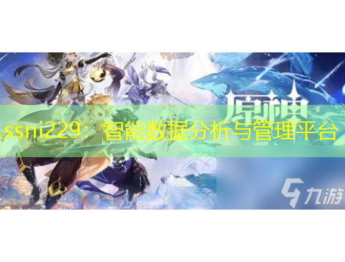 ssni229：智能数据分析与管理平台