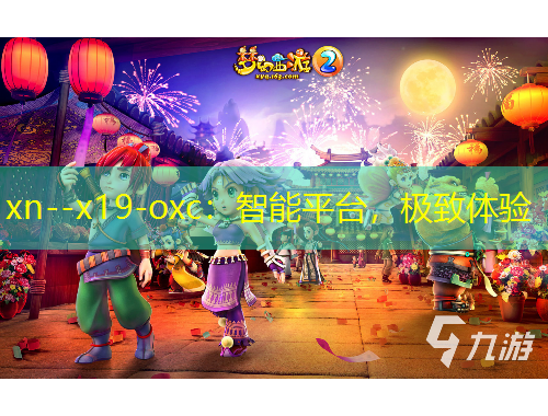 xn--x19-oxc：智能平台，极致体验