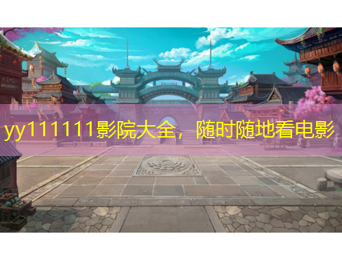 yy111111影院大全，随时随地看电影