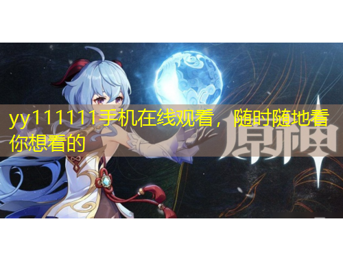 yy111111手机在线观看，随时随地看你想看的