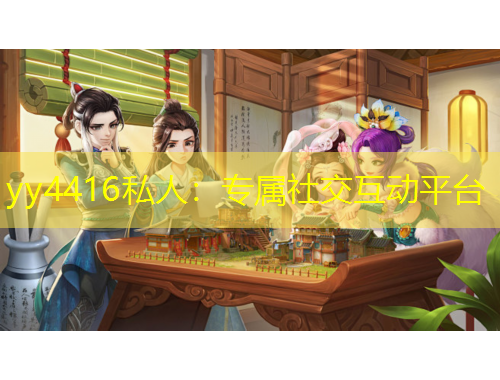 yy4416私人：专属社交互动平台