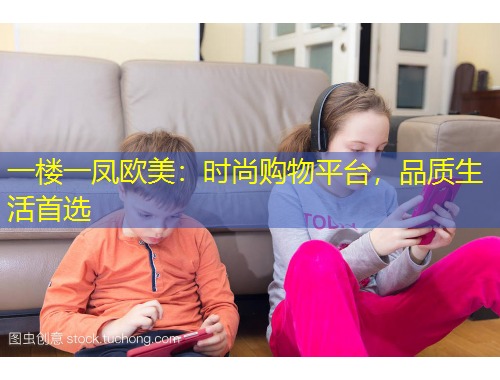一楼一凤欧美：时尚购物平台，品质生活首选