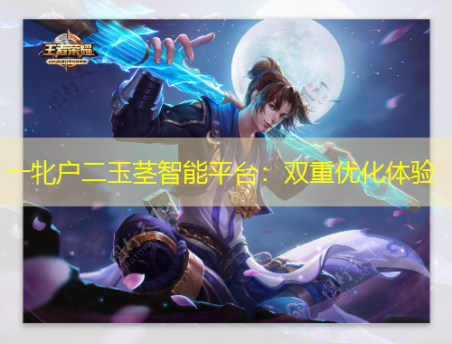 一牝户二玉茎智能平台：双重优化体验