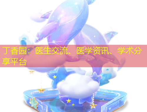 丁香园：医生交流、医学资讯、学术分享平台
