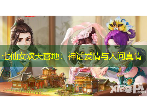 七仙女欢天喜地：神话爱情与人间真情