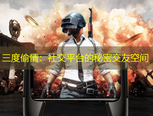 三度偷情:社交平台的秘密交友空间