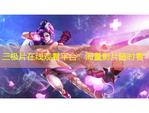 三极片在线观看平台：海量影片随时看