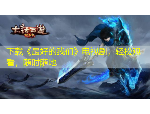 下载《最好的我们》电视剧，轻松观看，随时随地