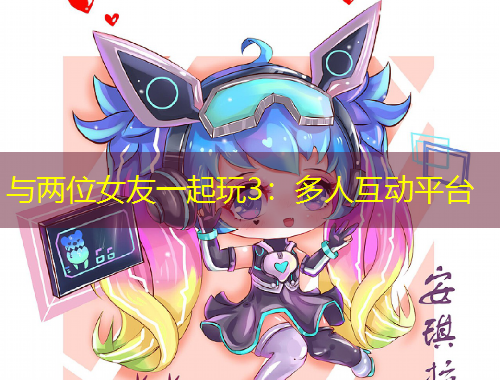 与两位女友一起玩3：多人互动平台