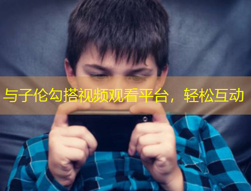 与子伦勾搭视频观看平台，轻松互动