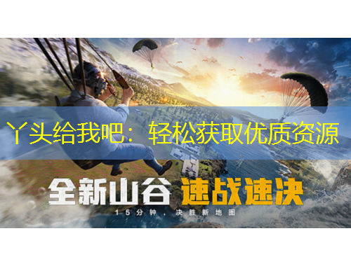 丫头给我吧：轻松获取优质资源