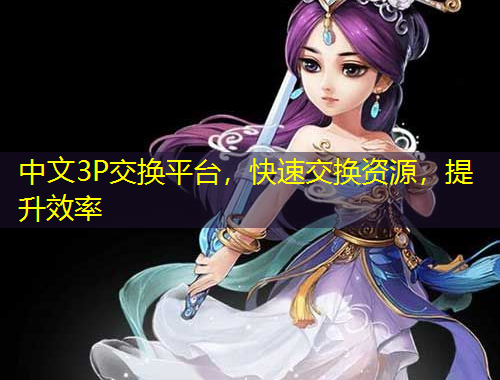 中文3P交换平台，快速交换资源，提升效率