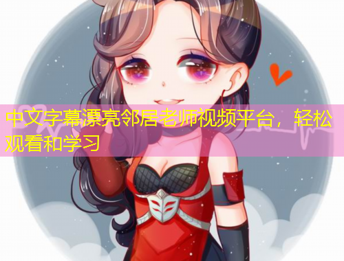 中文字幕漂亮邻居老师视频平台，轻松观看和学习