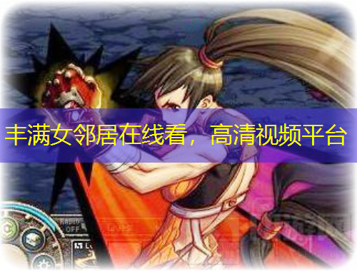 丰满女邻居在线看，高清视频平台