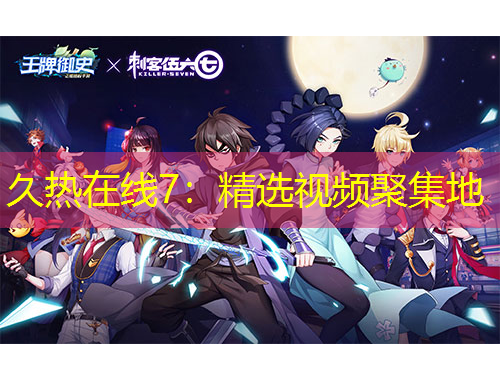 久热在线7：精选视频聚集地