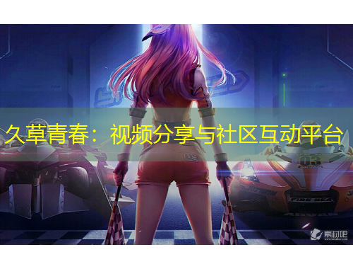 久草青春：视频分享与社区互动平台