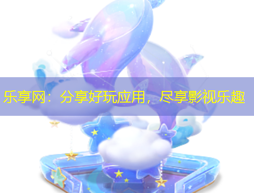乐享网：分享好玩应用，尽享影视乐趣