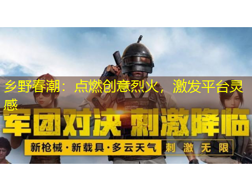 乡野春潮：点燃创意烈火，激发平台灵感