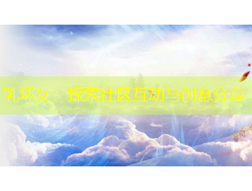 乳环女：探索社区互动与创意分享
