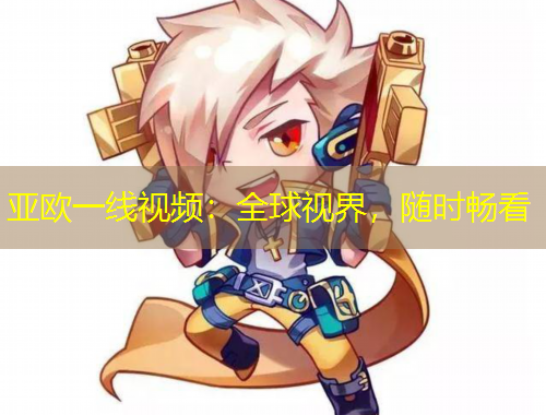亚欧一线视频：全球视界，随时畅看