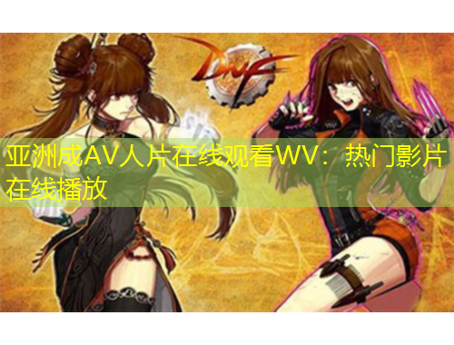 亚洲成AV人片在线观看WV：热门影片在线播放