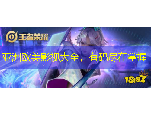 亚洲欧美影视大全，有码尽在掌握