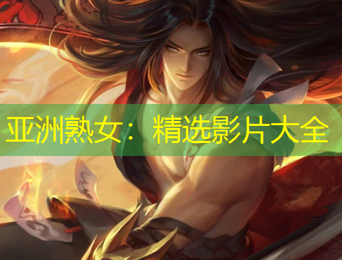 亚洲熟女：精选影片大全