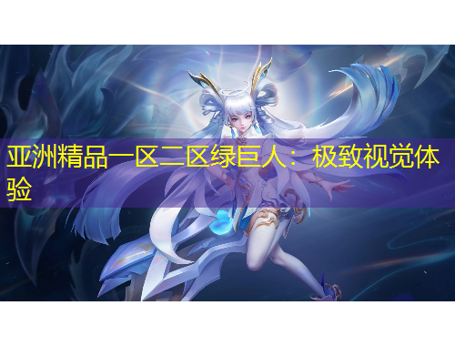 亚洲精品一区二区绿巨人：极致视觉体验