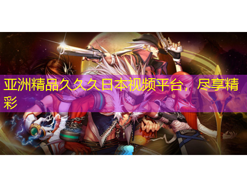 亚洲精品久久久日本视频平台，尽享精彩