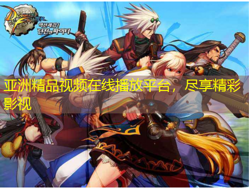 亚洲精品视频在线播放平台，尽享精彩影视