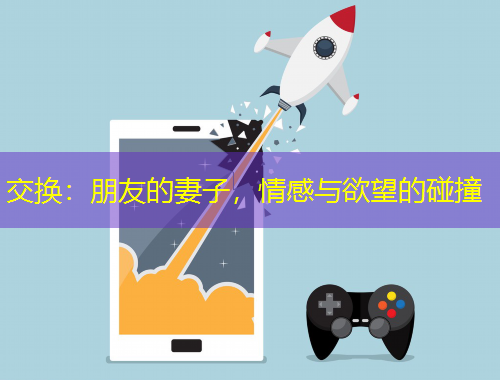 交换：朋友的妻子，情感与欲望的碰撞