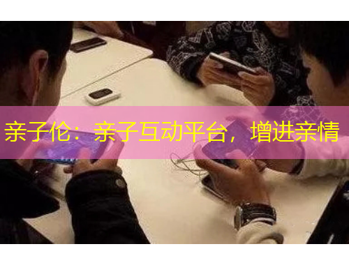 亲子伦：亲子互动平台，增进亲情