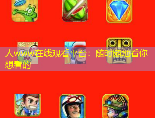 人www在线观看平台：随时随地看你想看的