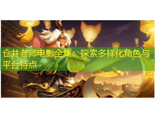 仓井老师电影全集：探索多样化角色与平台特点