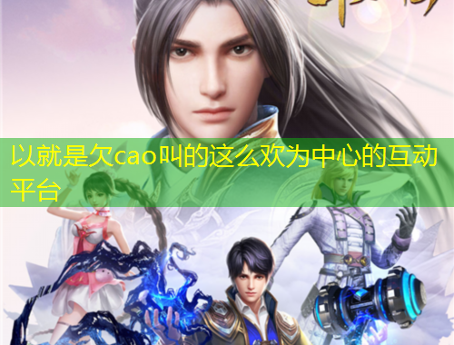以就是欠cao叫的这么欢为中心的互动平台
