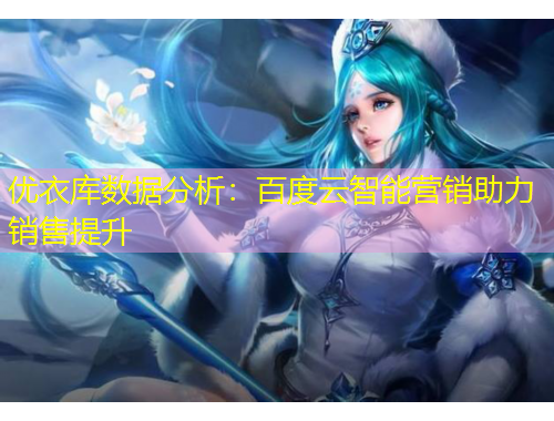 优衣库数据分析：百度云智能营销助力销售提升