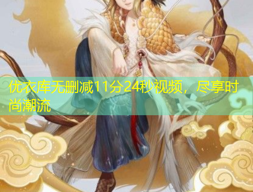 优衣库无删减11分24秒视频，尽享时尚潮流