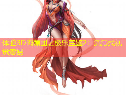 体验3D肉蒲团之极乐宝鉴2：沉浸式视觉震撼