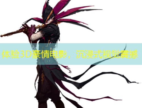 体验3D豪情电影，沉浸式视觉震撼