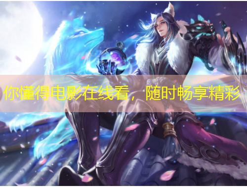 你懂得电影在线看,随时畅享精彩