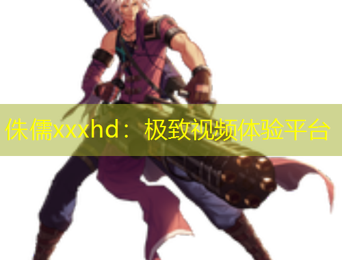 侏儒xxxhd：极致视频体验平台