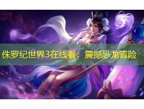 侏罗纪世界3在线看：震撼恐龙冒险